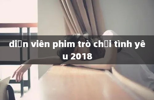 diễn viên phim trò chơi tình yêu 2018