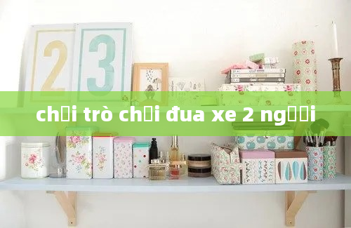 chơi trò chơi đua xe 2 người