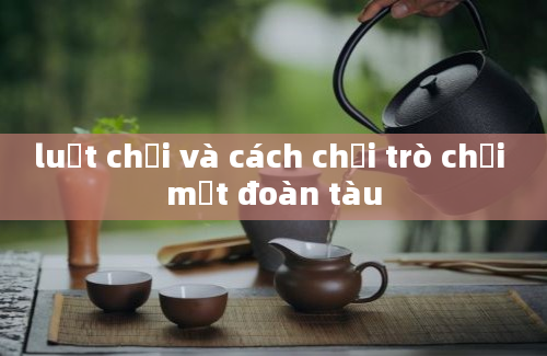 luật chơi và cách chơi trò chơi một đoàn tàu