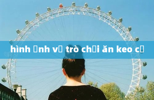 hình ảnh về trò chơi ăn keo cồ