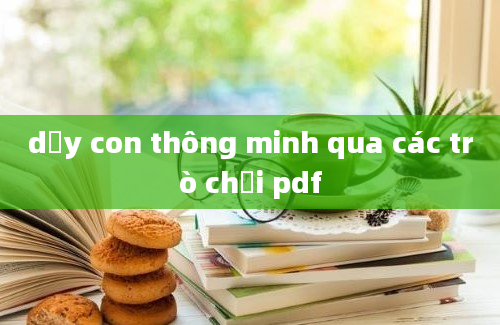 dạy con thông minh qua các trò chơi pdf