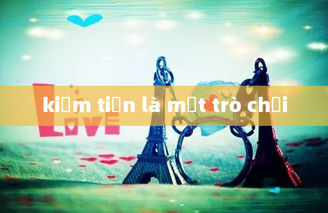 kiếm tiền là một trò chơi