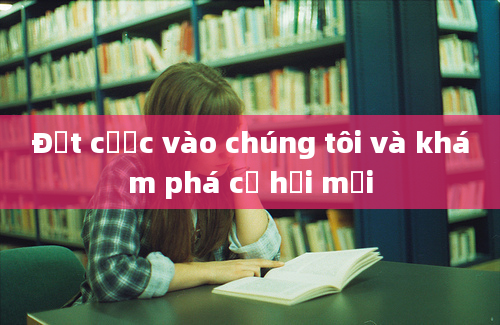 Đặt cược vào chúng tôi và khám phá cơ hội mới