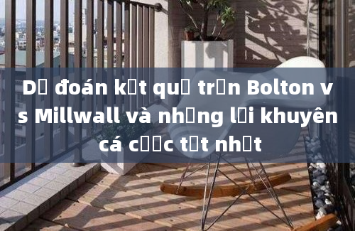 Dự đoán kết quả trận Bolton vs Millwall và những lời khuyên cá cược tốt nhất