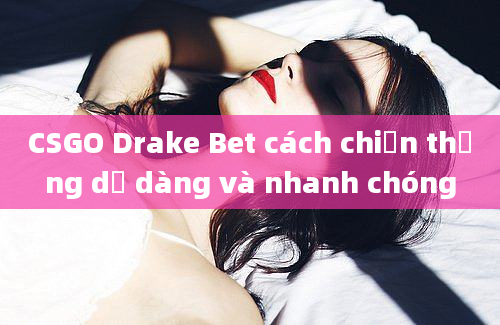 CSGO Drake Bet cách chiến thắng dễ dàng và nhanh chóng