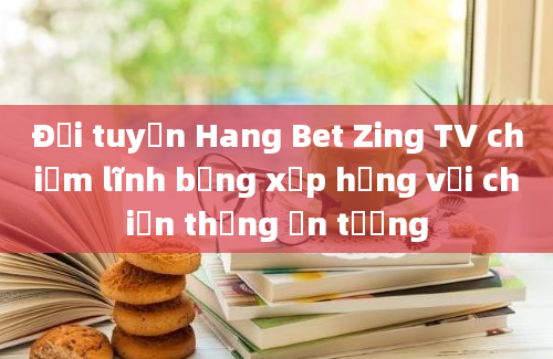 Đội tuyển Hang Bet Zing TV chiếm lĩnh bảng xếp hạng với chiến thắng ấn tượng