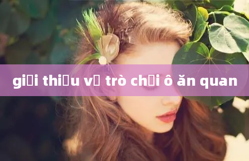 giới thiệu về trò chơi ô ăn quan