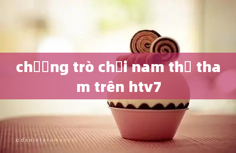 chương trò chơi nam thư tham trên htv7