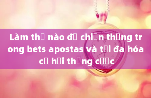 Làm thế nào để chiến thắng trong bets apostas và tối đa hóa cơ hội thắng cược