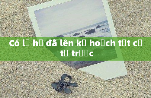 Có lẽ họ đã lên kế hoạch tất cả từ trước