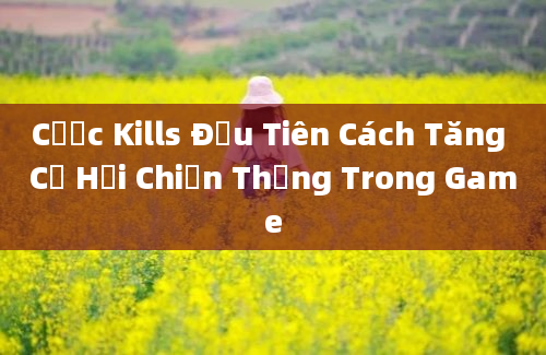 Cược Kills Đầu Tiên Cách Tăng Cơ Hội Chiến Thắng Trong Game