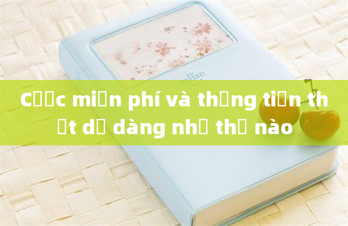 Cược miễn phí và thắng tiền thật dễ dàng như thế nào