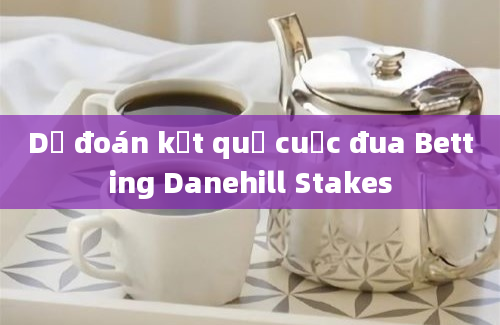 Dự đoán kết quả cuộc đua Betting Danehill Stakes