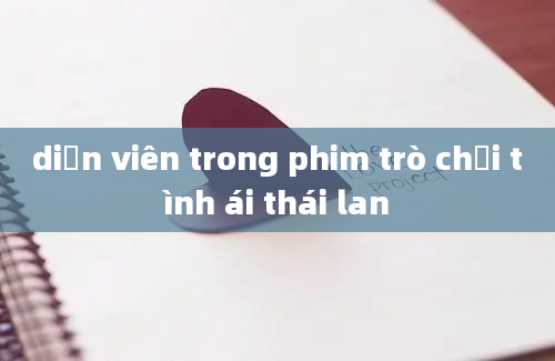 diễn viên trong phim trò chơi tình ái thái lan