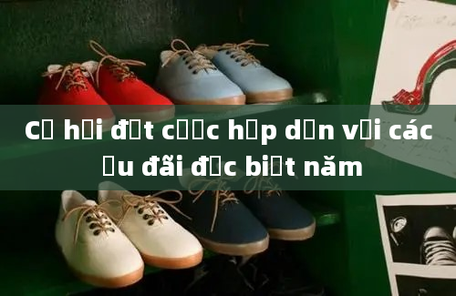 Cơ hội đặt cược hấp dẫn với các ưu đãi đặc biệt năm