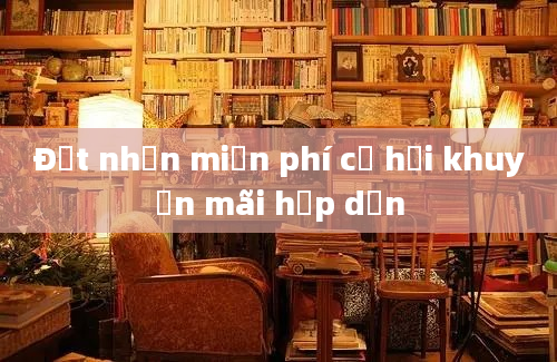 Đặt nhận miễn phí cơ hội khuyến mãi hấp dẫn