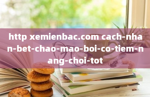 http xemienbac.com cach-nhan-bet-chao-mao-boi-co-tiem-nang-choi-tot