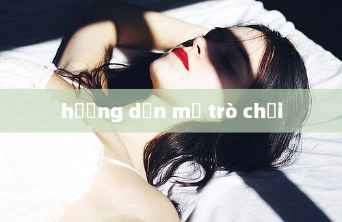 hướng dẫn mở trò chơi