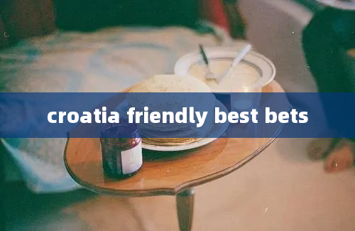 croatia friendly best bets