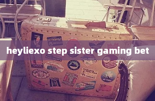 heyliexo step sister gaming bet