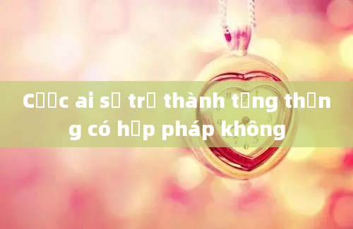 Cược ai sẽ trở thành tổng thống có hợp pháp không