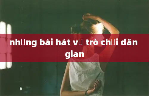 những bài hát về trò chơi dân gian