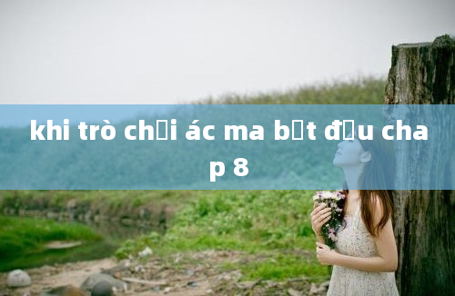 khi trò chơi ác ma bắt đầu chap 8