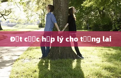 Đặt cược hợp lý cho tương lai