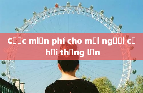 Cược miễn phí cho mọi người cơ hội thắng lớn