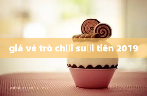 giá vé trò chơi suối tiên 2019