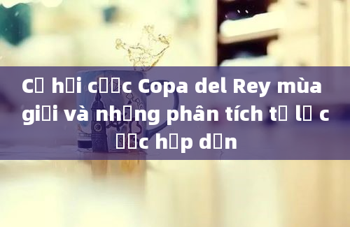 Cơ hội cược Copa del Rey mùa giải và những phân tích tỷ lệ cược hấp dẫn