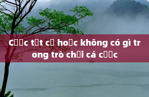 Cược tất cả hoặc không có gì trong trò chơi cá cược