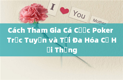 Cách Tham Gia Cá Cược Poker Trực Tuyến và Tối Đa Hóa Cơ Hội Thắng