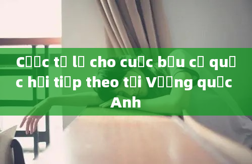 Cược tỉ lệ cho cuộc bầu cử quốc hội tiếp theo tại Vương quốc Anh