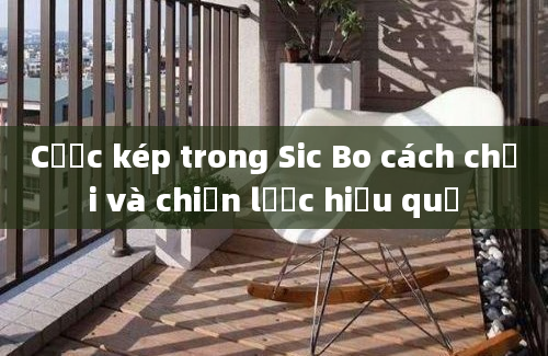 Cược kép trong Sic Bo cách chơi và chiến lược hiệu quả