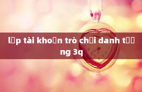 lập tài khoản trò chơi danh tướng 3q