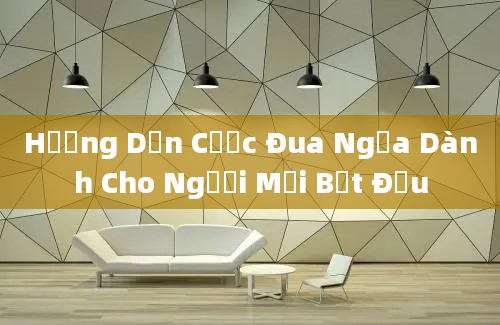 Hướng Dẫn Cược Đua Ngựa Dành Cho Người Mới Bắt Đầu