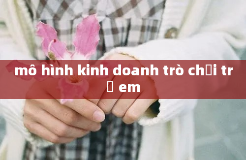 mô hình kinh doanh trò chơi trẻ em