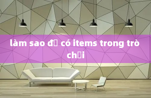 làm sao để có items trong trò chơi