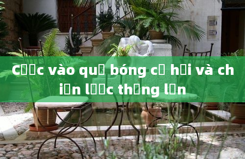 Cược vào quả bóng cơ hội và chiến lược thắng lớn