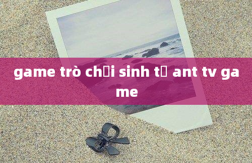 game trò chơi sinh tử ant tv game