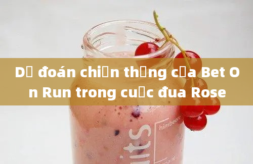 Dự đoán chiến thắng của Bet On Run trong cuộc đua Rose