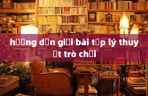 hướng dẫn giải bài tập lý thuyết trò chơi