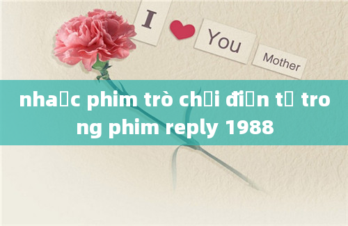 nhaạc phim trò chơi điện tử trong phim reply 1988