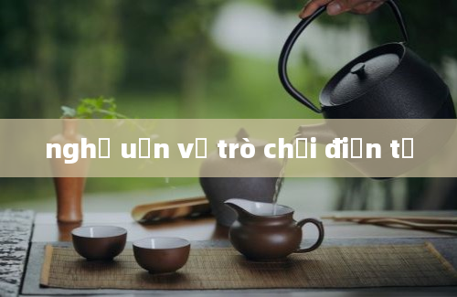 nghị uận về trò chơi điện tử