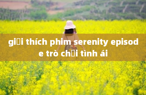 giải thích phim serenity episode trò chơi tình ái