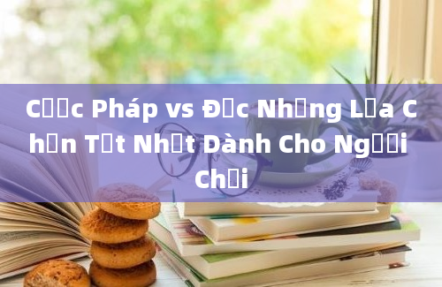 Cược Pháp vs Đức Những Lựa Chọn Tốt Nhất Dành Cho Người Chơi