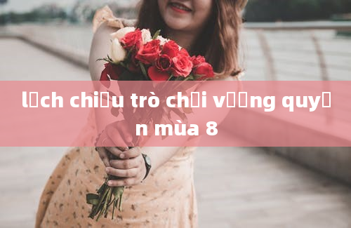 lịch chiếu trò chơi vương quyền mùa 8