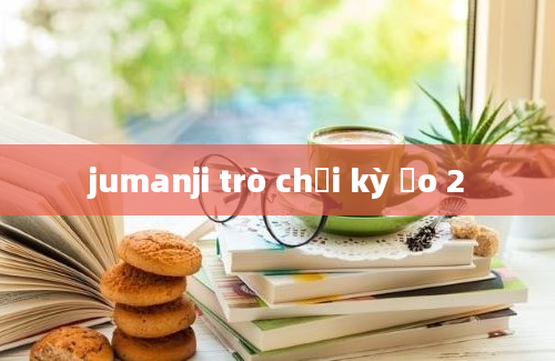 jumanji trò chơi kỳ ảo 2