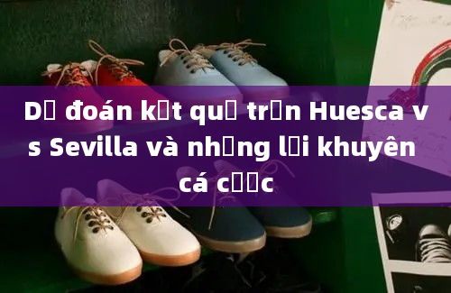 Dự đoán kết quả trận Huesca vs Sevilla và những lời khuyên cá cược